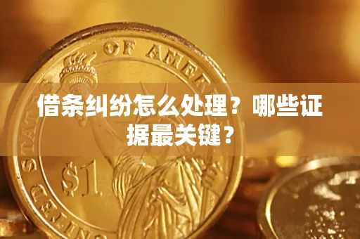武汉借条纠纷怎么处理？哪些证据最关键？