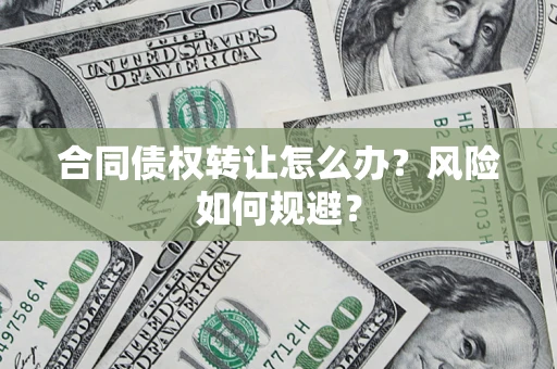 武汉合同债权转让怎么办？风险如何规避？