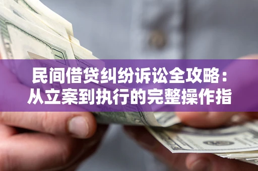 武汉民间借贷纠纷诉讼全攻略：从立案到执行的完整操作指南