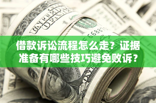 武汉借款诉讼流程怎么走？证据准备有哪些技巧避免败诉？