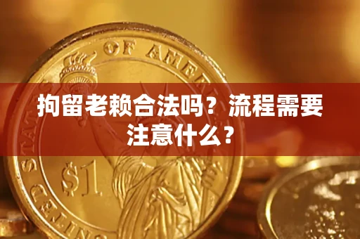 武汉拘留老赖合法吗？流程需要注意什么？