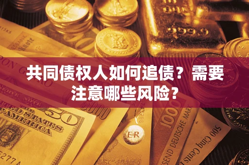 武汉共同债权人如何追债？需要注意哪些风险？