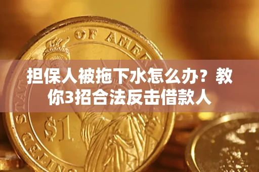 武汉担保人被拖下水怎么办？教你3招合法反击借款人