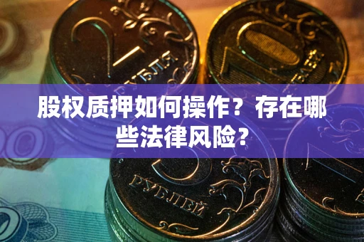 武汉股权质押如何操作？存在哪些法律风险？