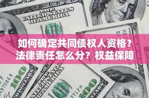 武汉如何确定共同债权人资格？法律责任怎么分？权益保障技巧揭秘！
