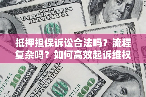 武汉抵押担保诉讼合法吗？流程复杂吗？如何高效起诉维权？