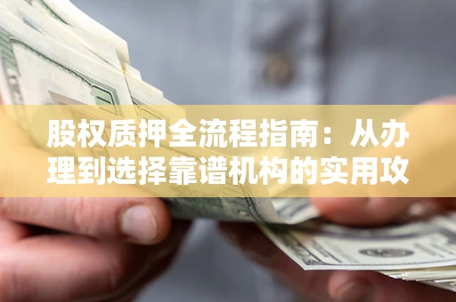 武汉股权质押全流程指南：从办理到选择靠谱机构的实用攻略