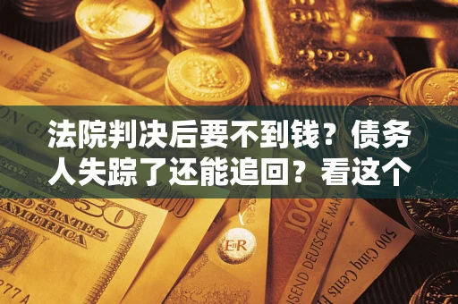 武汉法院判决后要不到钱？债务人失踪了还能追回？看这个方法！