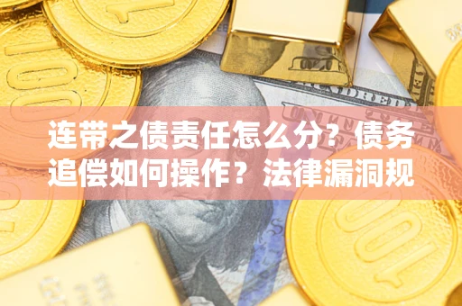 武汉连带之债责任怎么分？债务追偿如何操作？法律漏洞规避指南