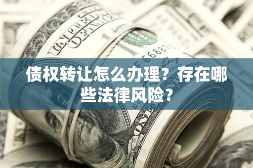 武汉债权转让怎么办理？存在哪些法律风险？