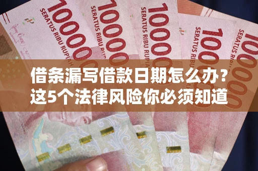 武汉借条漏写借款日期怎么办？这5个法律风险你必须知道