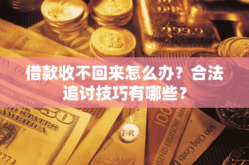 武汉借款收不回来怎么办？合法追讨技巧有哪些？