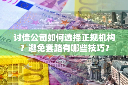 武汉讨债公司如何选择正规机构？避免套路有哪些技巧？