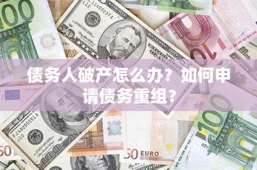 武汉债务人破产怎么办？如何申请债务重组？