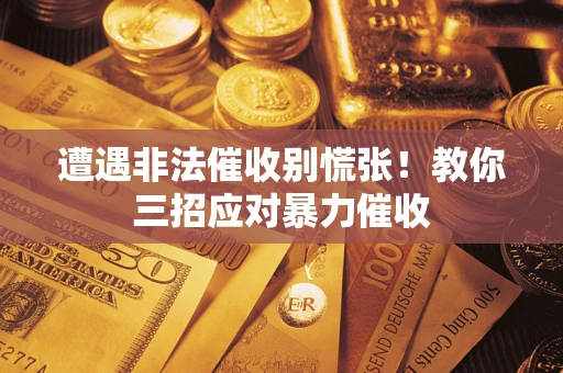 武汉遭遇非法催收别慌张！教你三招应对暴力催收