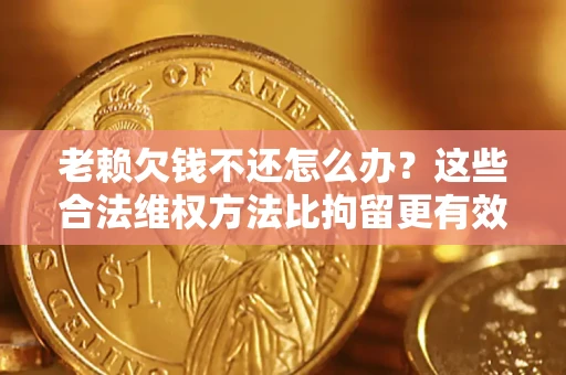 武汉老赖欠钱不还怎么办？这些合法维权方法比拘留更有效