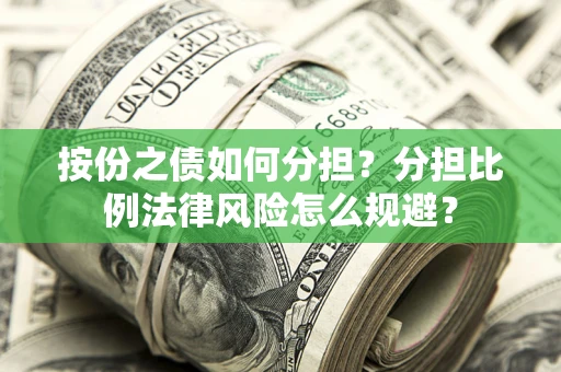 武汉按份之债如何分担？分担比例法律风险怎么规避？