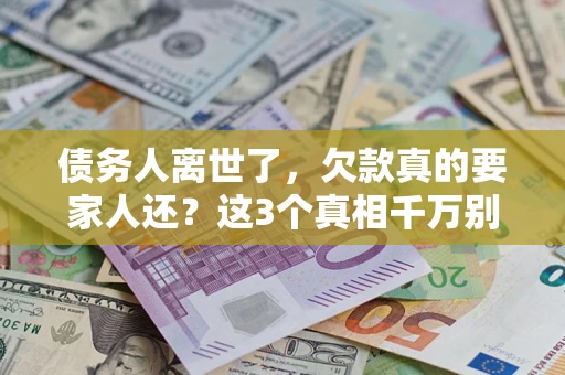武汉债务人离世了，欠款真的要家人还？这3个真相千万别弄错