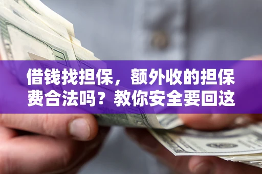 武汉借钱找担保，额外收的担保费合法吗？教你安全要回这笔钱