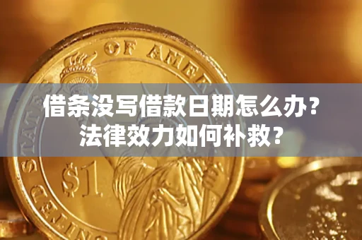 武汉借条没写借款日期怎么办?法律效力如何补救? 武汉借条没写借款日期怎么办?法律效力如何补救?