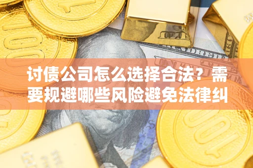 武汉讨债公司怎么选择合法?需要规避哪些风险避免法律纠纷? 武汉讨债公司怎么选择合法?需要规避哪些风险避免法律纠纷?