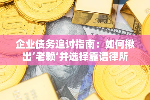 武汉企业债务追讨指南：如何揪出‘老赖’并选择靠谱律所