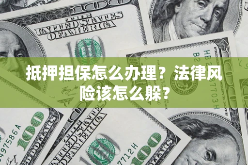 武汉抵押担保怎么办理？法律风险该怎么躲？
