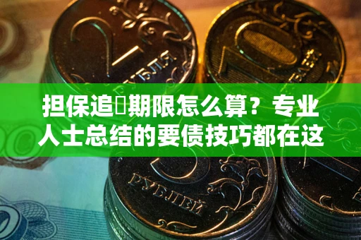 武汉担保追償期限怎么算？专业人士总结的要债技巧都在这里了