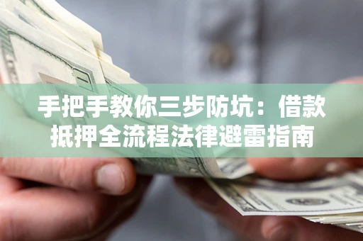 武汉手把手教你三步防坑：借款抵押全流程法律避雷指南