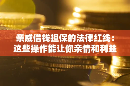 武汉亲戚借钱担保的法律红线：这些操作能让你亲情和利益两不误