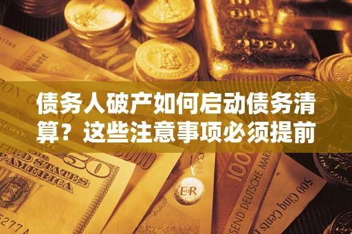 武汉债务人破产如何启动债务清算？这些注意事项必须提前知道