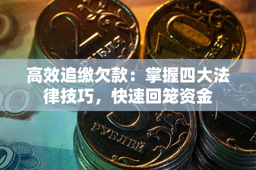 武汉高效追缴欠款：掌握四大法律技巧，快速回笼资金