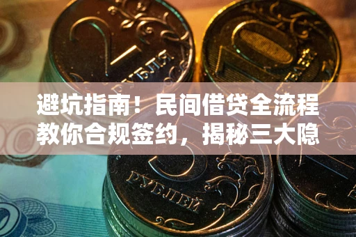 武汉避坑指南！民间借贷全流程教你合规签约，揭秘三大隐形陷阱