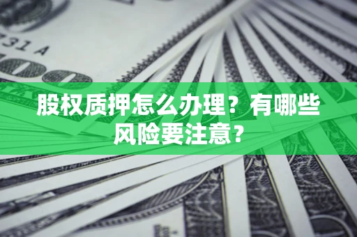 武汉股权质押怎么办理？有哪些风险要注意？