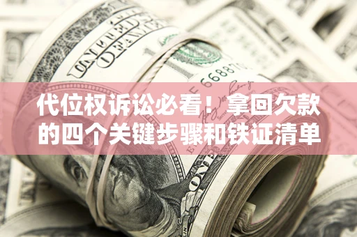 武汉代位权诉讼必看!拿回欠款的四个关键步骤和铁证清单 武汉代位权诉讼必看!拿回欠款的四个关键步骤和铁证清单