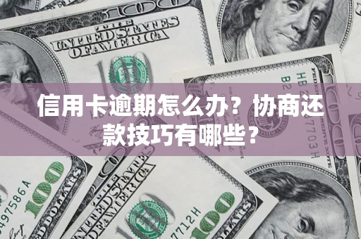 武汉信用卡逾期怎么办？协商还款技巧有哪些？