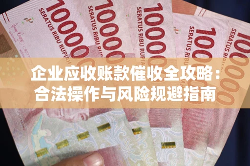 武汉企业应收账款催收全攻略：合法操作与风险规避指南