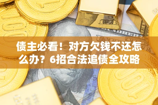 武汉债主必看！对方欠钱不还怎么办？6招合法追债全攻略