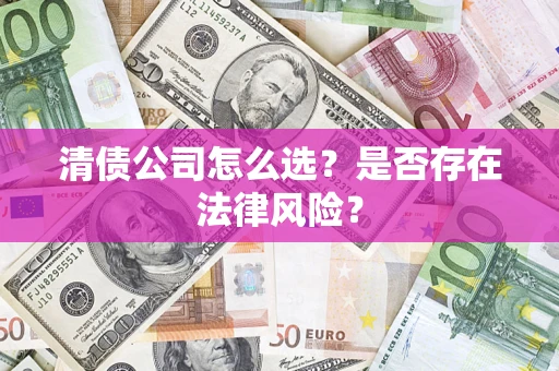 武汉清债公司怎么选？是否存在法律风险？