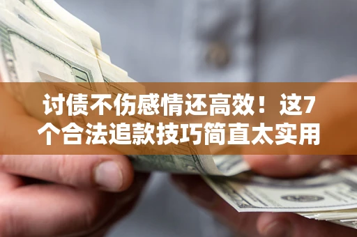 武汉讨债不伤感情还高效！这7个合法追款技巧简直太实用