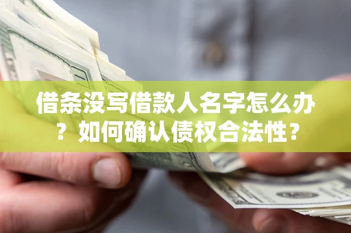 武汉借条没写借款人名字怎么办？如何确认债权合法性？