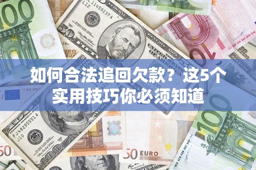 武汉如何合法追回欠款？这5个实用技巧你必须知道