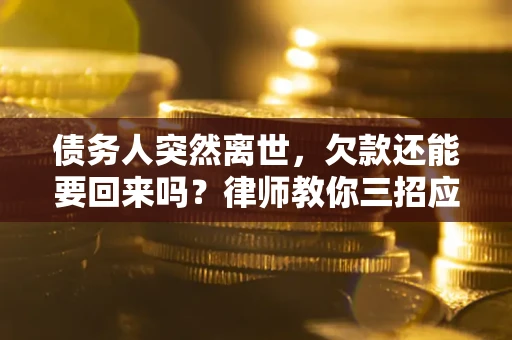 武汉债务人突然离世，欠款还能要回来吗？律师教你三招应对