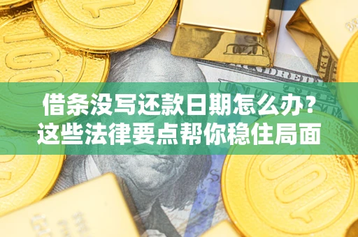 武汉借条没写还款日期怎么办？这些法律要点帮你稳住局面