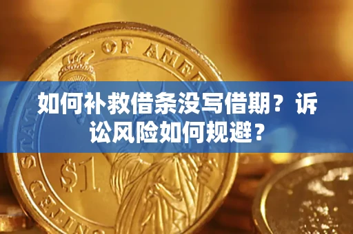 武汉如何补救借条没写借期？诉讼风险如何规避？
