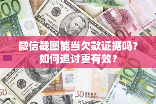 武汉微信截图能当欠款证据吗？如何追讨更有效？