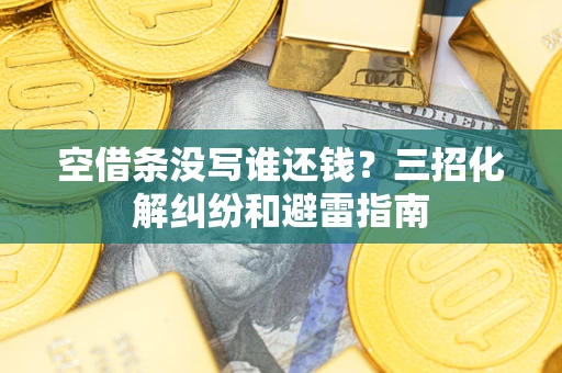 武汉空借条没写谁还钱？三招化解纠纷和避雷指南