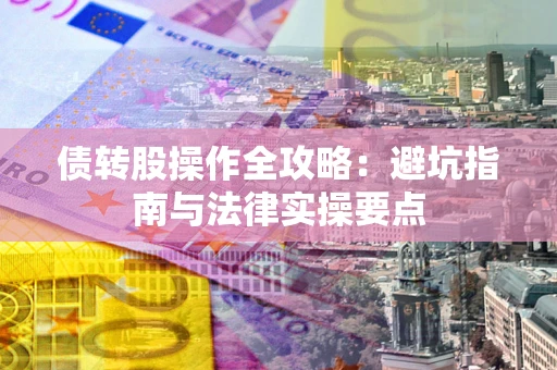 武汉债转股操作全攻略：避坑指南与法律实操要点