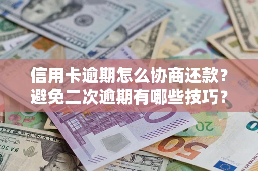 武汉信用卡逾期怎么协商还款？避免二次逾期有哪些技巧？