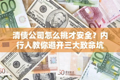 武汉清债公司怎么挑才安全?内行人教你避开三大致命坑 武汉清债公司怎么挑才安全?内行人教你避开三大致命坑